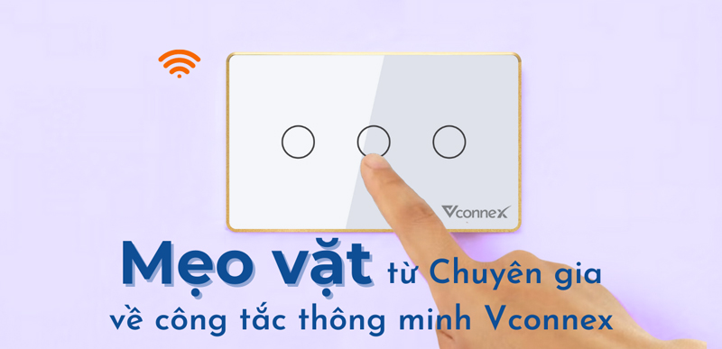 Mẹo vặt từ chuyên gia để sử dụng công tắc thông minh Vconnex hiệu quả